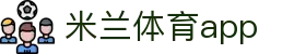 米兰体育app - 官方正版推荐 · MiLan Sports